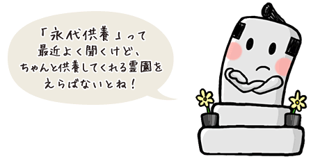 「永代供養」って最近よく聞くけど、ちゃんと供養してくれる霊園をえらばないとね！